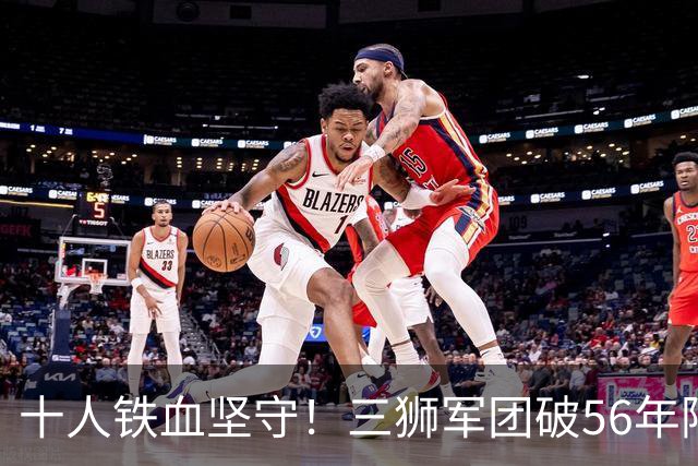 十人铁血坚守！三狮军团破56年阿兹特克魔咒挺进八强