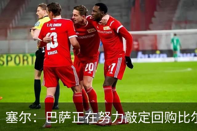 塞尔：巴萨正在努力敲定回购比尔希利，并考虑将他外租贝蒂斯