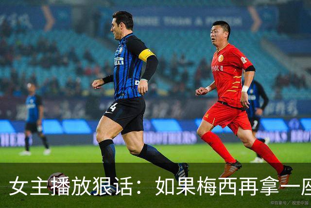 女主播放狠话：如果梅西再拿一座金球奖，那我直接辞职不干了