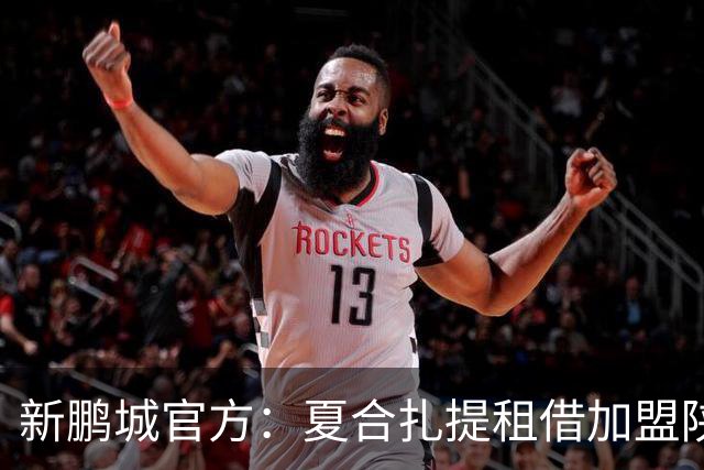 新鹏城官方：夏合扎提租借加盟陕西联合，胡家进租借加盟定南赣联