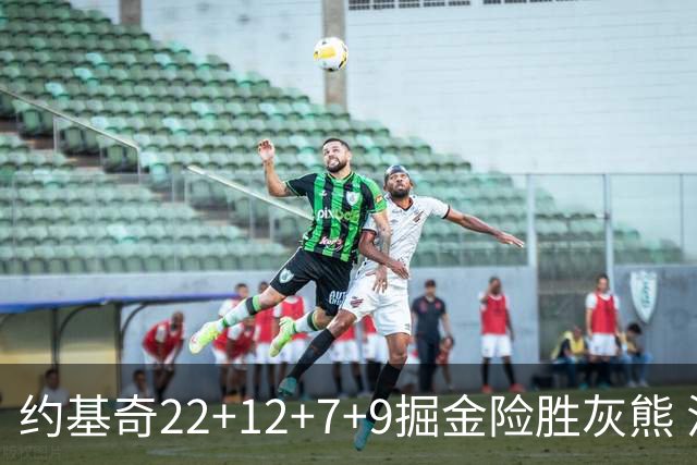 约基奇22+12+7+9掘金险胜灰熊 活塞大胜黄蜂