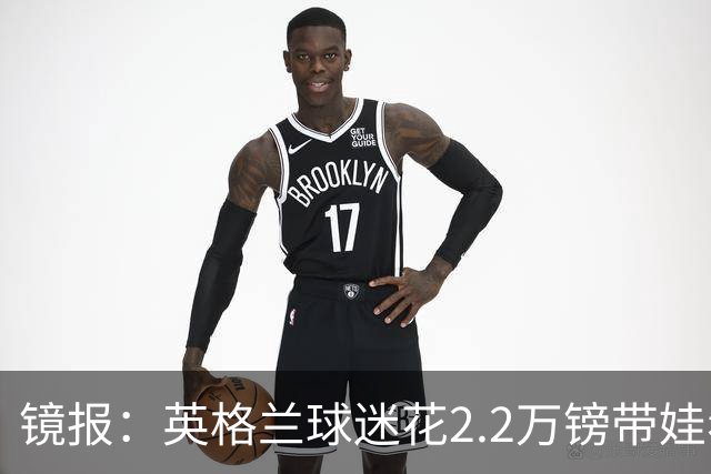 镜报：英格兰球迷花2.2万镑带娃看世界杯，但称买不起英格兰球票